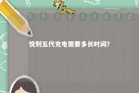 悦刻五代充电需要多长时间？ 